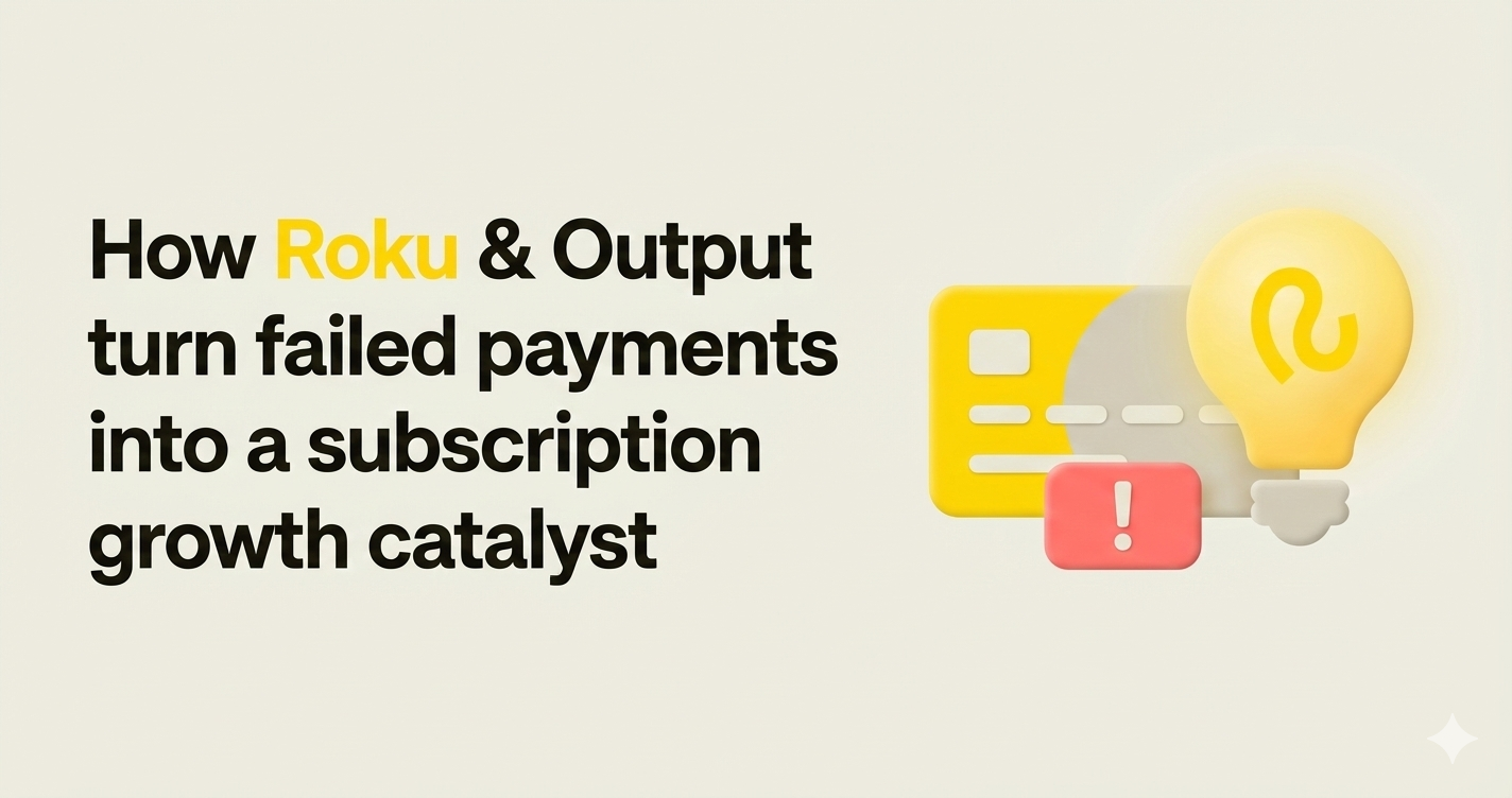 How Roku and Output turn failed payments into a subscription growth catalyst